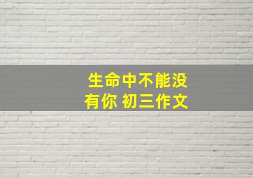 生命中不能没有你 初三作文