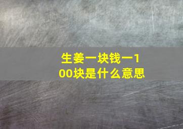 生姜一块钱一100块是什么意思