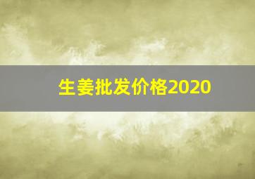 生姜批发价格2020