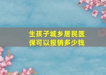 生孩子城乡居民医保可以报销多少钱