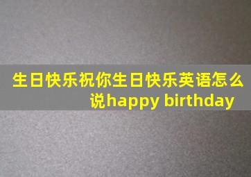 生日快乐祝你生日快乐英语怎么说happy birthday