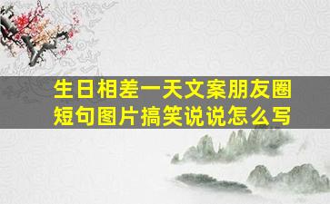 生日相差一天文案朋友圈短句图片搞笑说说怎么写