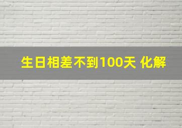 生日相差不到100天 化解