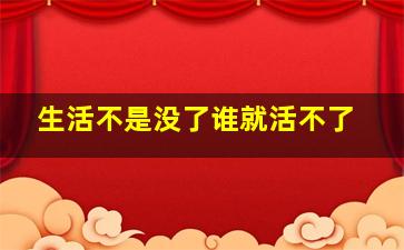 生活不是没了谁就活不了