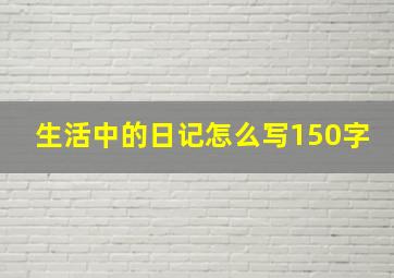 生活中的日记怎么写150字