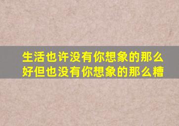 生活也许没有你想象的那么好但也没有你想象的那么糟