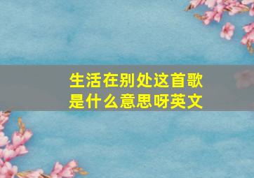 生活在别处这首歌是什么意思呀英文