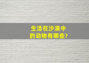 生活在沙漠中的动物有哪些?