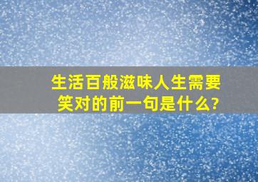 生活百般滋味人生需要笑对的前一句是什么?