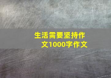 生活需要坚持作文1000字作文