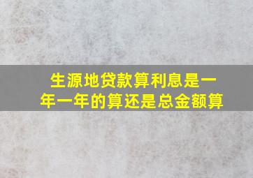 生源地贷款算利息是一年一年的算还是总金额算