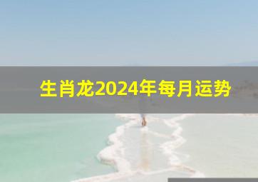 生肖龙2024年每月运势