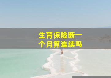 生育保险断一个月算连续吗