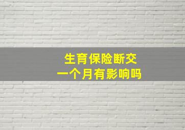 生育保险断交一个月有影响吗