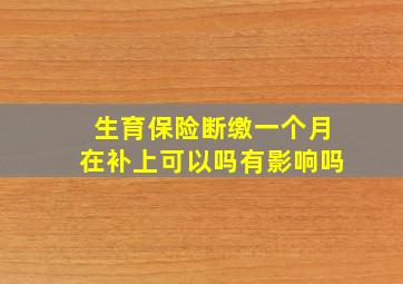 生育保险断缴一个月在补上可以吗有影响吗