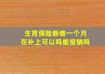 生育保险断缴一个月在补上可以吗能报销吗