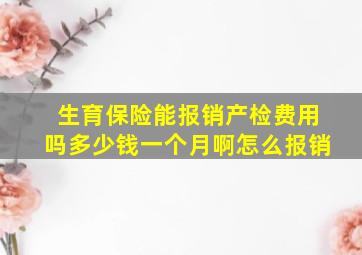 生育保险能报销产检费用吗多少钱一个月啊怎么报销