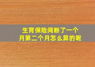 生育保险间断了一个月第二个月怎么算的呢