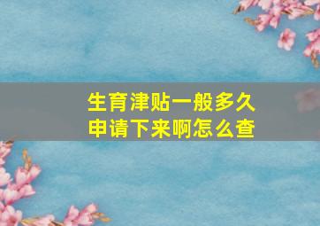 生育津贴一般多久申请下来啊怎么查