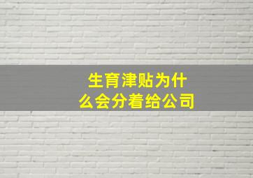 生育津贴为什么会分着给公司