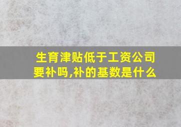 生育津贴低于工资公司要补吗,补的基数是什么