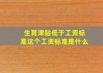 生育津贴低于工资标准这个工资标准是什么