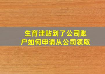 生育津贴到了公司账户如何申请从公司领取