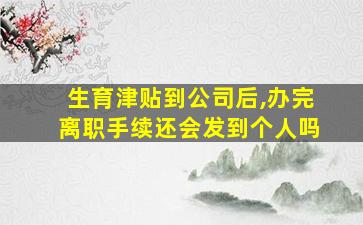 生育津贴到公司后,办完离职手续还会发到个人吗