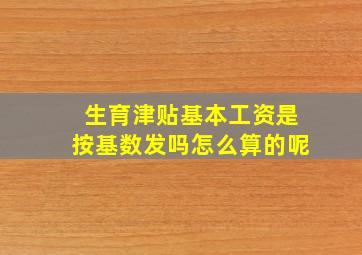 生育津贴基本工资是按基数发吗怎么算的呢