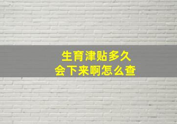 生育津贴多久会下来啊怎么查