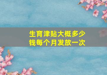 生育津贴大概多少钱每个月发放一次