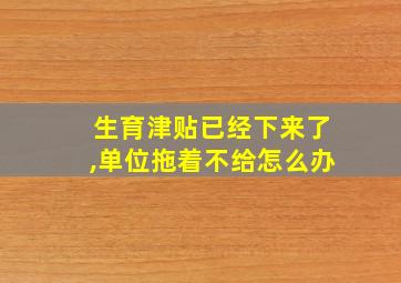 生育津贴已经下来了,单位拖着不给怎么办