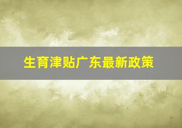 生育津贴广东最新政策