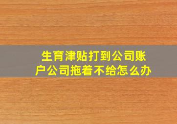 生育津贴打到公司账户公司拖着不给怎么办