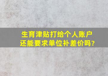 生育津贴打给个人账户还能要求单位补差价吗?