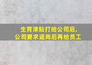 生育津贴打给公司后,公司要求返岗后再给员工