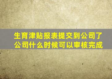 生育津贴报表提交到公司了 公司什么时候可以审核完成