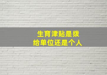 生育津贴是拨给单位还是个人