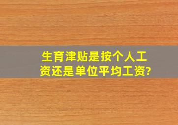 生育津贴是按个人工资还是单位平均工资?