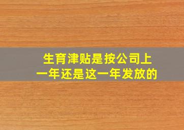 生育津贴是按公司上一年还是这一年发放的