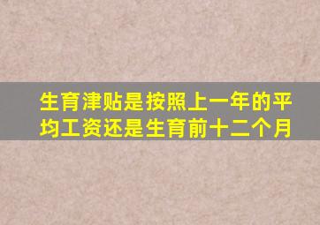 生育津贴是按照上一年的平均工资还是生育前十二个月