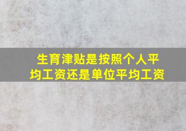 生育津贴是按照个人平均工资还是单位平均工资