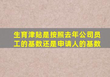 生育津贴是按照去年公司员工的基数还是申请人的基数