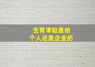 生育津贴是给个人还是企业的