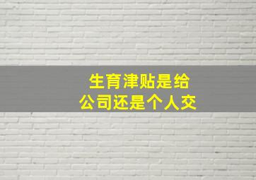 生育津贴是给公司还是个人交