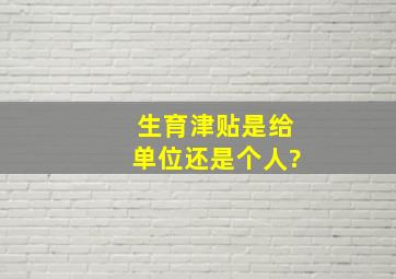 生育津贴是给单位还是个人?