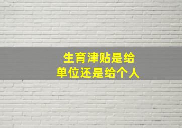 生育津贴是给单位还是给个人