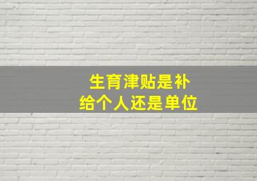 生育津贴是补给个人还是单位