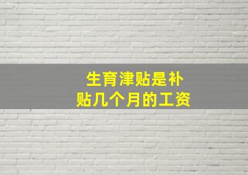 生育津贴是补贴几个月的工资