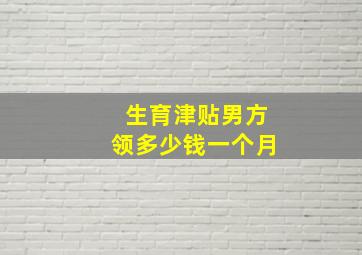 生育津贴男方领多少钱一个月